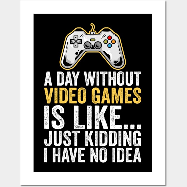 A Day Without Video Games Is Like Just Kidding I Have No Idea Wall Art by DragonTees